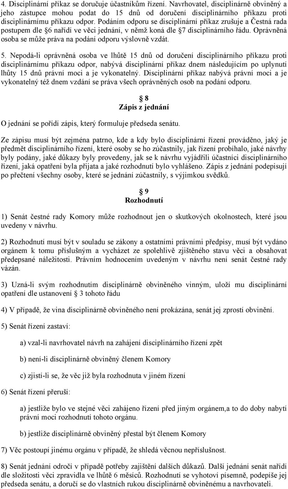 Podáním odporu se disciplinární příkaz zrušuje a Čestná rada postupem dle 6 nařídí ve věci jednání, v němž koná dle 7 disciplinárního řádu.