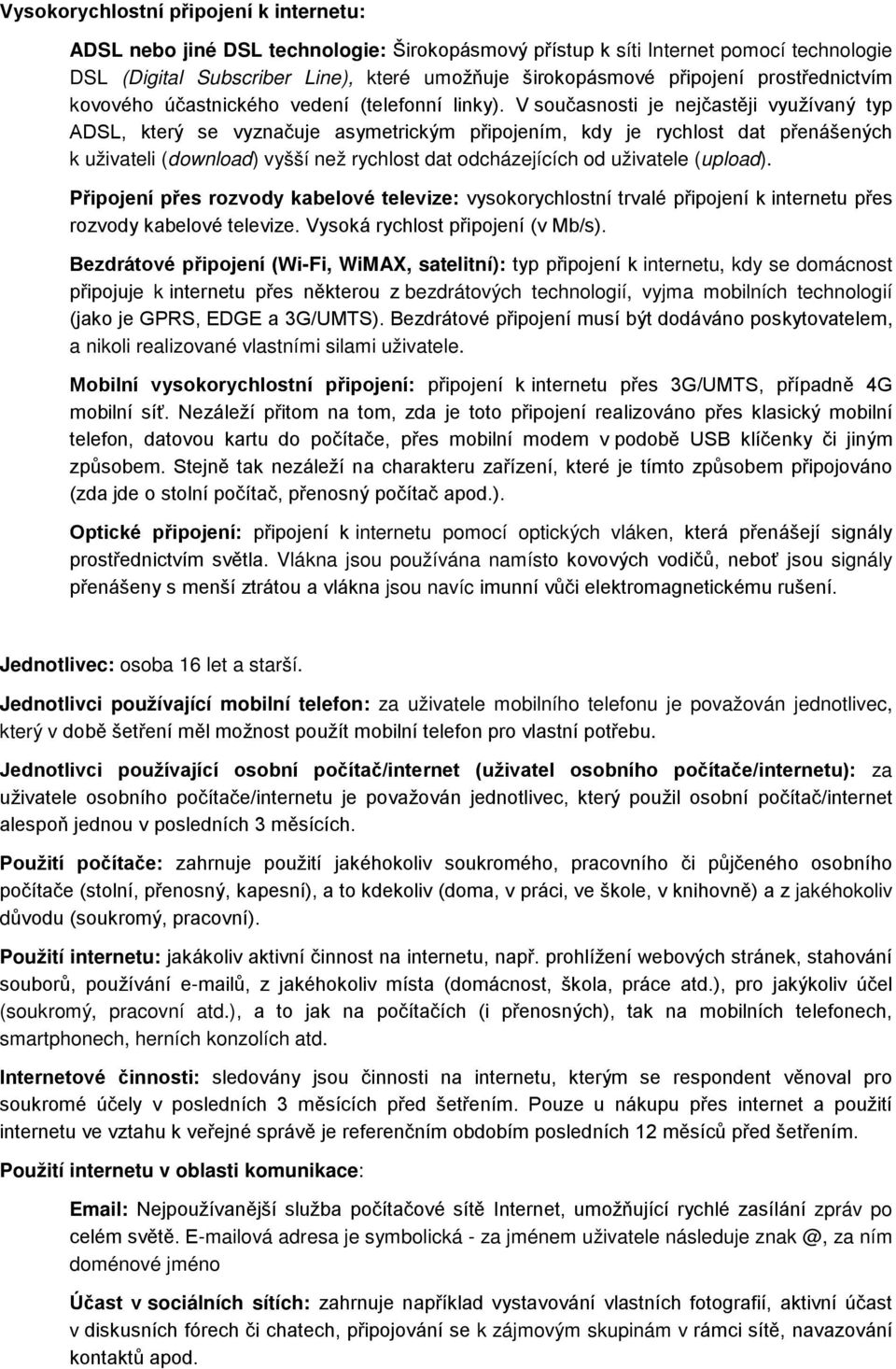 V současnosti je nejčastěji využívaný typ ADSL, který se vyznačuje asymetrickým připojením, kdy je rychlost dat přenášených k uživateli (download) vyšší než rychlost dat odcházejících od uživatele