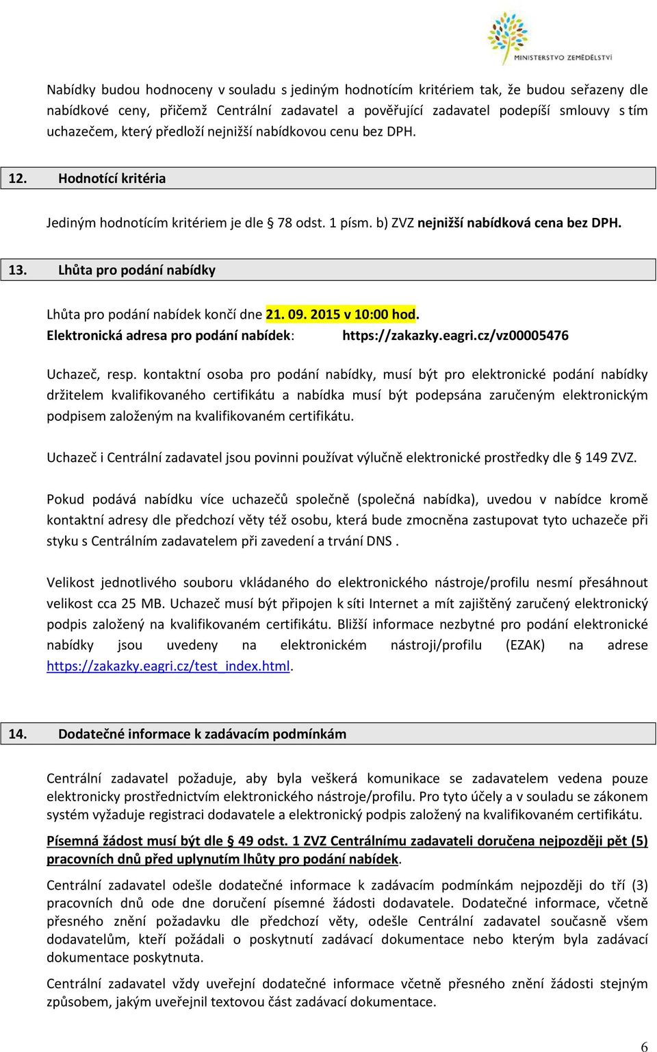 Lhůta pro podání nabídky Lhůta pro podání nabídek končí dne 21. 09. 2015 v 10:00 hod. Elektronická adresa pro podání nabídek: https://zakazky.eagri.cz/vz00005476 Uchazeč, resp.