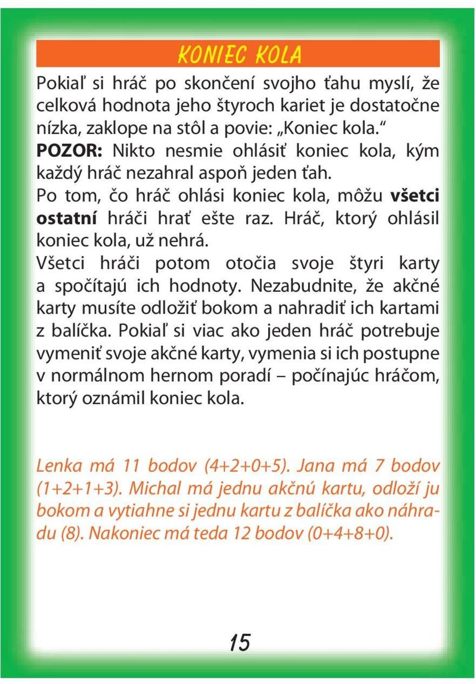 Hráč, ktorý ohlásil koniec kola, už nehrá. Všetci hráči potom otočia svoje štyri karty a spočítajú ich hodnoty. Nezabudnite, že akčné karty musíte odložiť bokom a nahradiť ich kartami z balíčka.