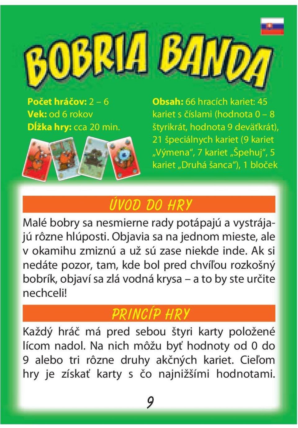 bloček ÚVOD DO HRY Malé bobry sa nesmierne rady potápajú a vystrájajú rôzne hlúposti. Objavia sa na jednom mieste, ale v okamihu zmiznú a už sú zase niekde inde.