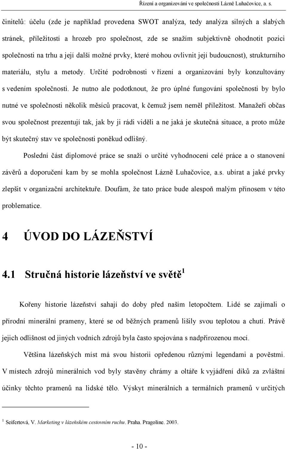 Je nutno ale podotknout, že pro úplné fungování společnosti by bylo nutné ve společnosti několik měsíců pracovat, k čemuž jsem neměl příležitost.