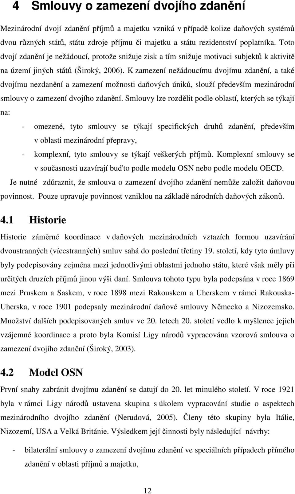 K zamezení nežádoucímu dvojímu zdanění, a také dvojímu nezdanění a zamezení možnosti daňových úniků, slouží především mezinárodní smlouvy o zamezení dvojího zdanění.