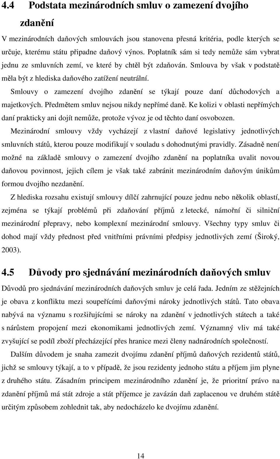 Smlouvy o zamezení dvojího zdanění se týkají pouze daní důchodových a majetkových. Předmětem smluv nejsou nikdy nepřímé daně.
