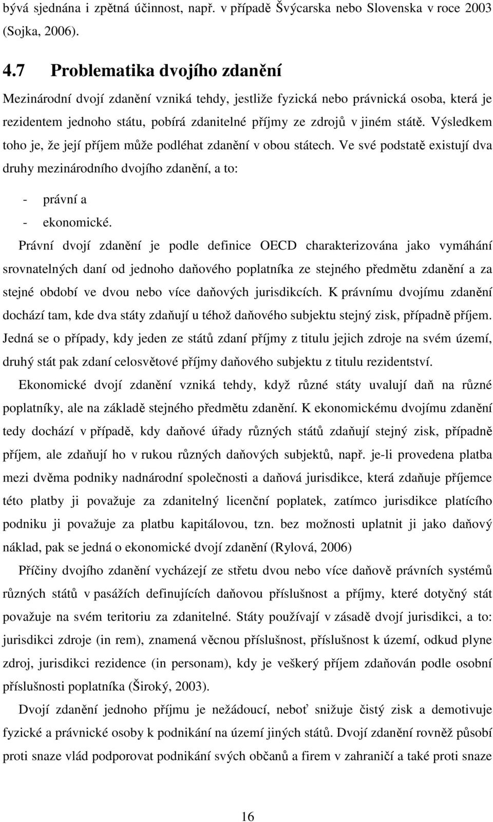 Výsledkem toho je, že její příjem může podléhat zdanění v obou státech. Ve své podstatě existují dva druhy mezinárodního dvojího zdanění, a to: - právní a - ekonomické.