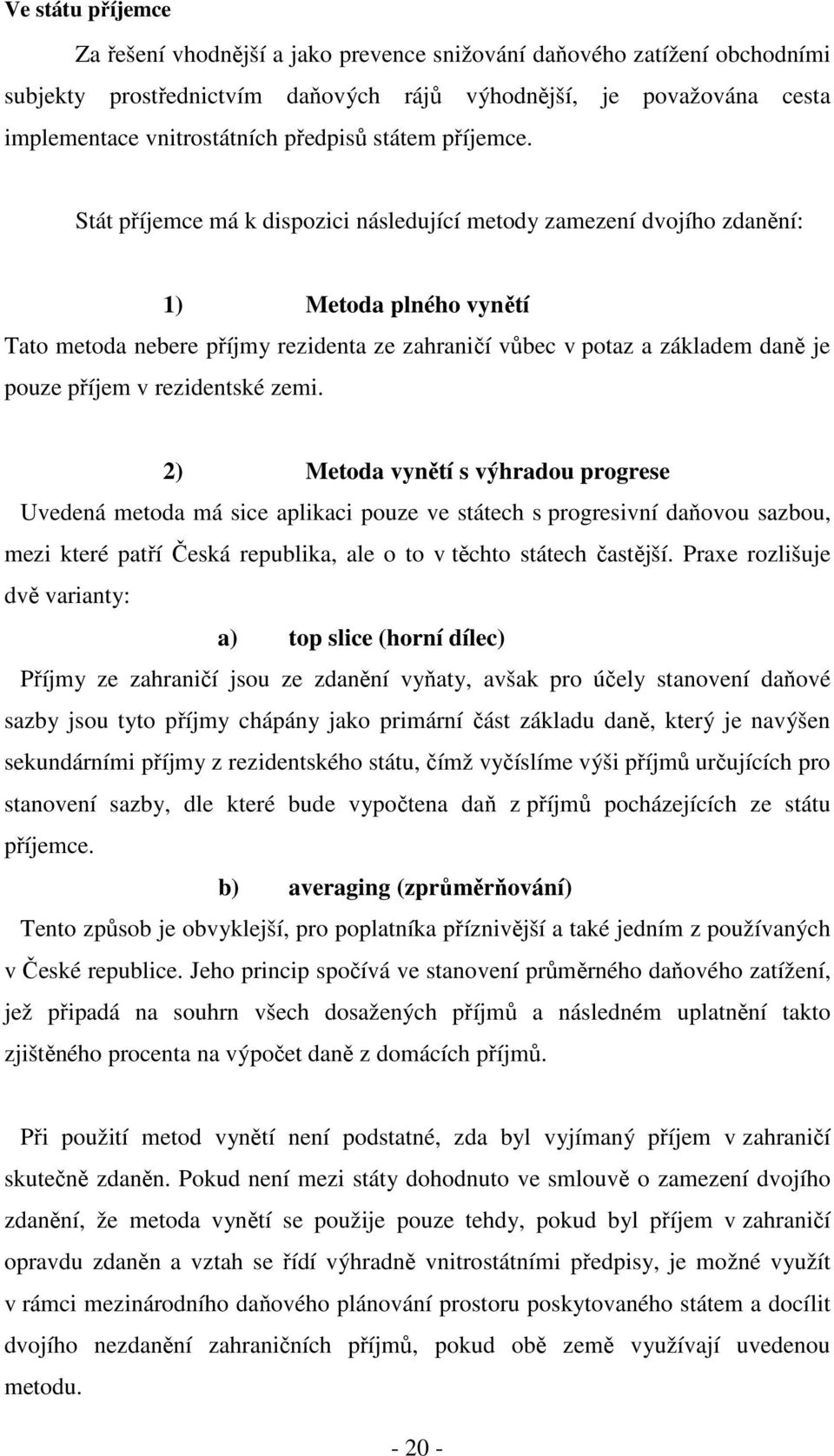 Stát příjemce má k dispozici následující metody zamezení dvojího zdanění: 1) Metoda plného vynětí Tato metoda nebere příjmy rezidenta ze zahraničí vůbec v potaz a základem daně je pouze příjem v