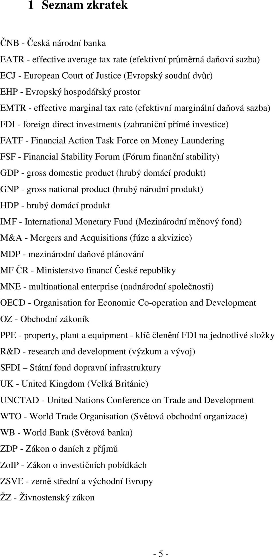 - Financial Stability Forum (Fórum finanční stability) GDP - gross domestic product (hrubý domácí produkt) GNP - gross national product (hrubý národní produkt) HDP - hrubý domácí produkt IMF -