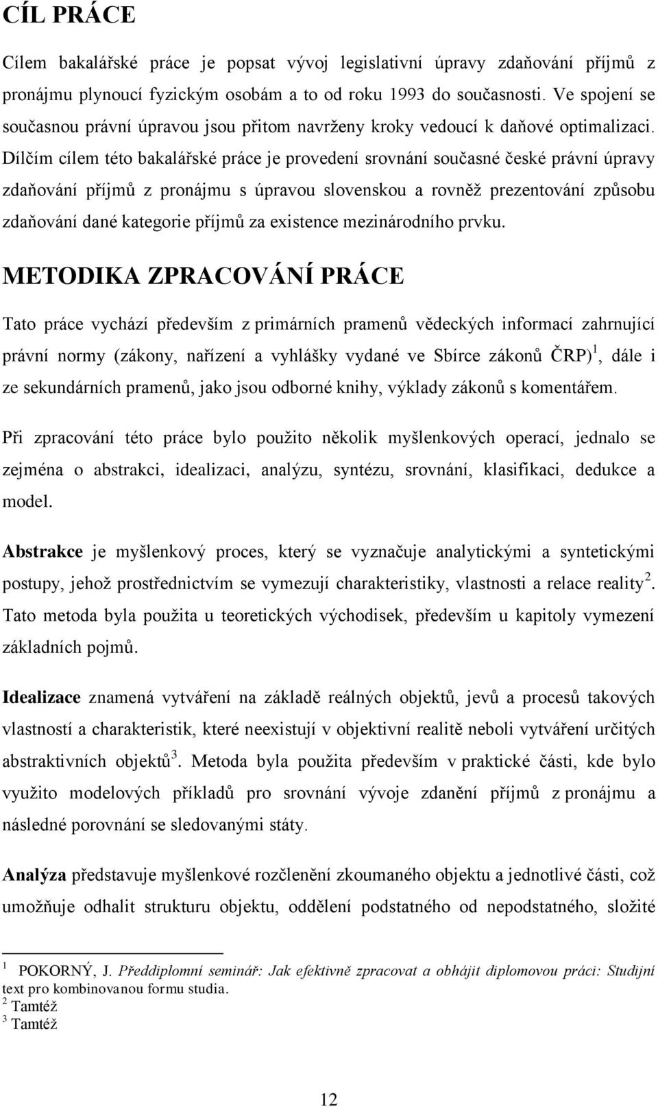 Dílčím cílem této bakalářské práce je provedení srovnání současné české právní úpravy zdaňování příjmů z pronájmu s úpravou slovenskou a rovněţ prezentování způsobu zdaňování dané kategorie příjmů za