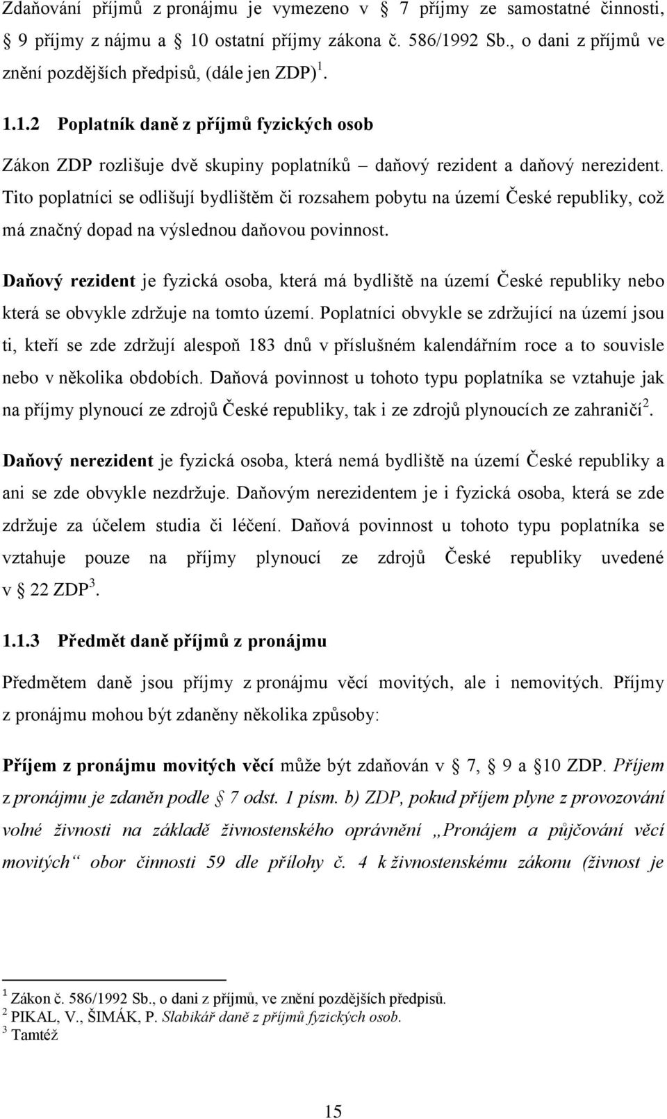 Tito poplatníci se odlišují bydlištěm či rozsahem pobytu na území České republiky, coţ má značný dopad na výslednou daňovou povinnost.