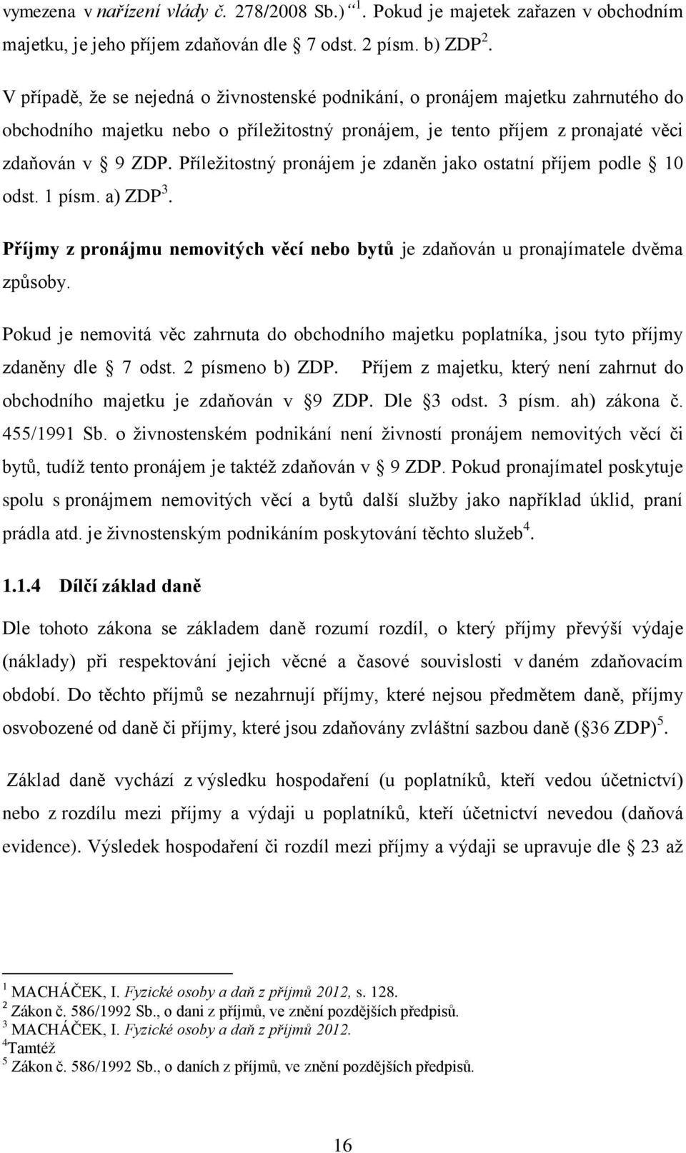 Příleţitostný pronájem je zdaněn jako ostatní příjem podle 10 odst. 1 písm. a) ZDP 3. Příjmy z pronájmu nemovitých věcí nebo bytů je zdaňován u pronajímatele dvěma způsoby.