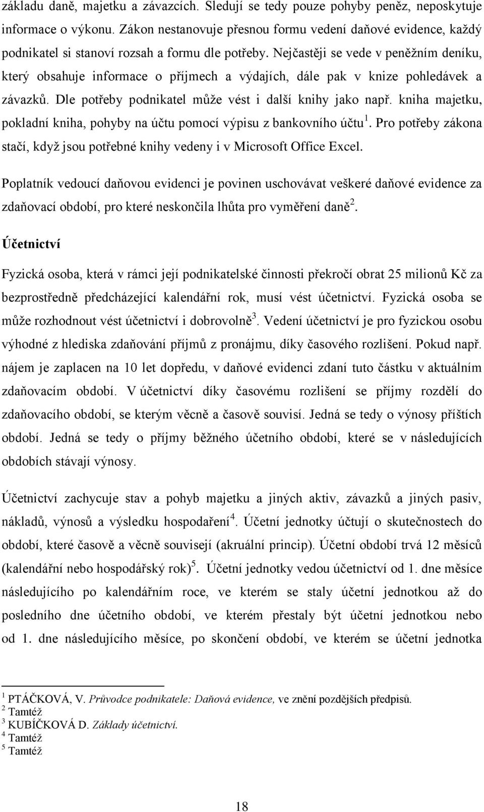 Nejčastěji se vede v peněţním deníku, který obsahuje informace o příjmech a výdajích, dále pak v knize pohledávek a závazků. Dle potřeby podnikatel můţe vést i další knihy jako např.