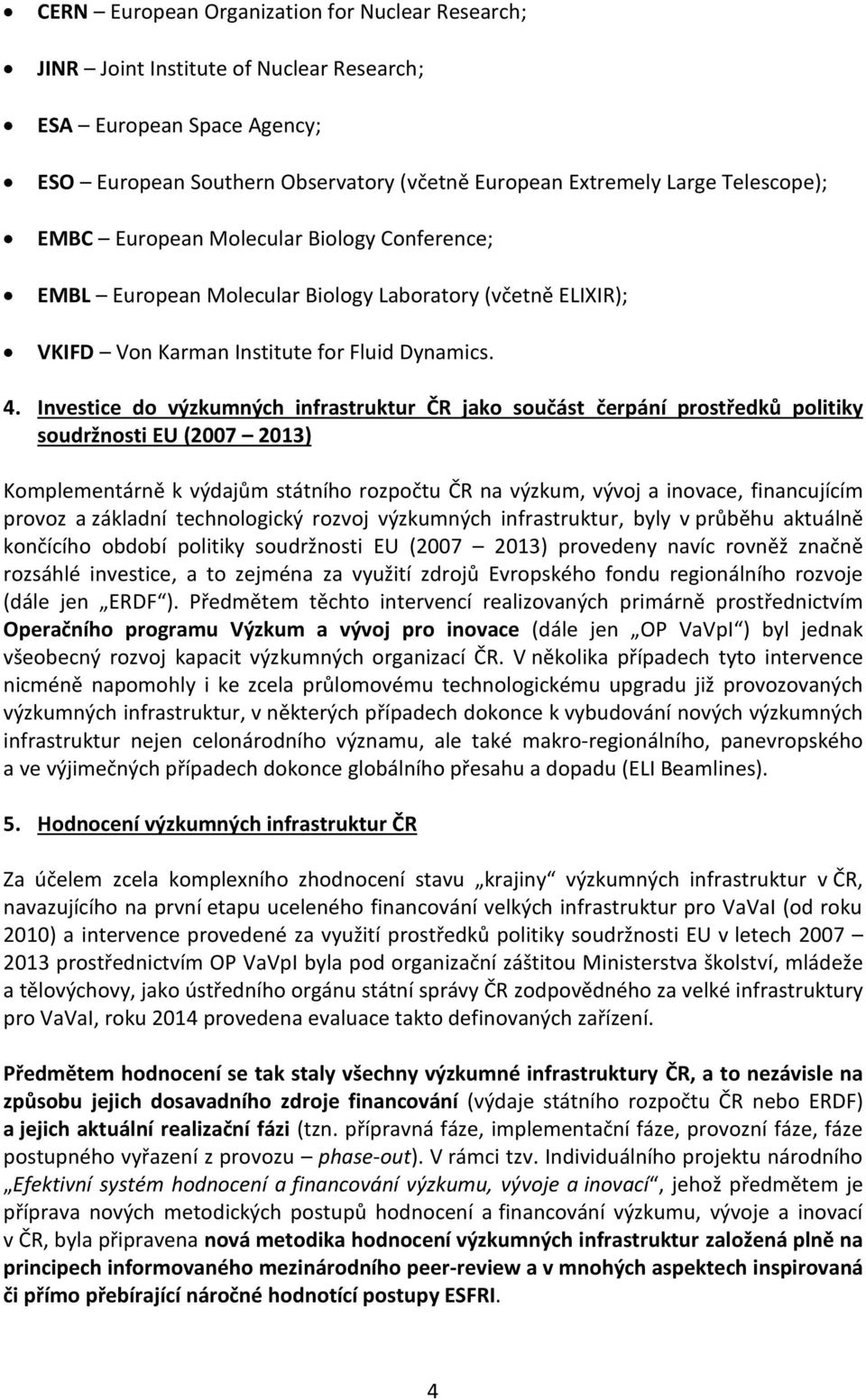 Investice do výzkumných infrastruktur ČR jako součást čerpání prostředků politiky soudržnosti EU (2007 2013) Komplementárně k výdajům státního rozpočtu ČR na výzkum, vývoj a inovace, financujícím