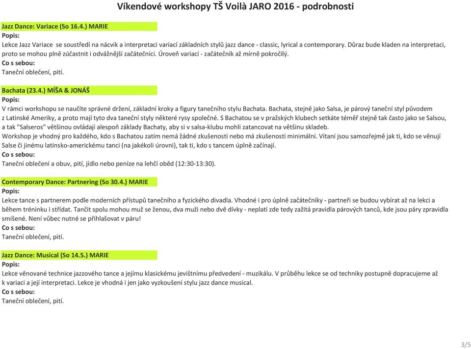 Důraz bude kladen na interpretaci, proto se mohou plně zúčastnit i odvážnější začátečníci. Úroveň variací - začátečník až mírně pokročilý. Bachata (23.4.