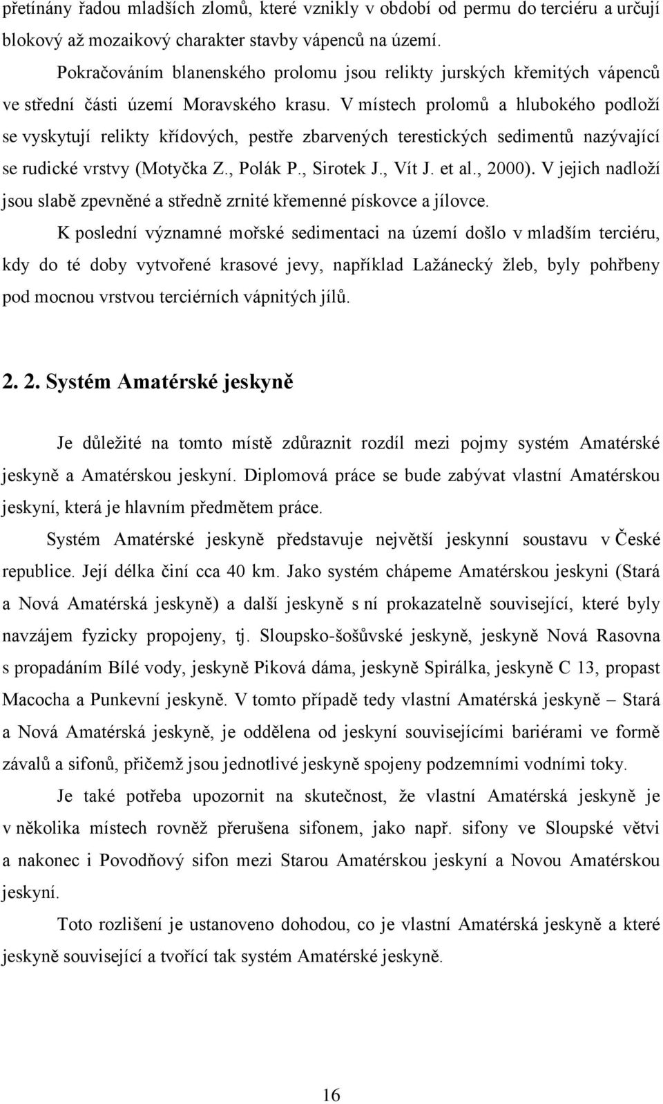 V místech prolomů a hlubokého podloţí se vyskytují relikty křídových, pestře zbarvených terestických sedimentů nazývající se rudické vrstvy (Motyčka Z., Polák P., Sirotek J., Vít J. et al., 2000).