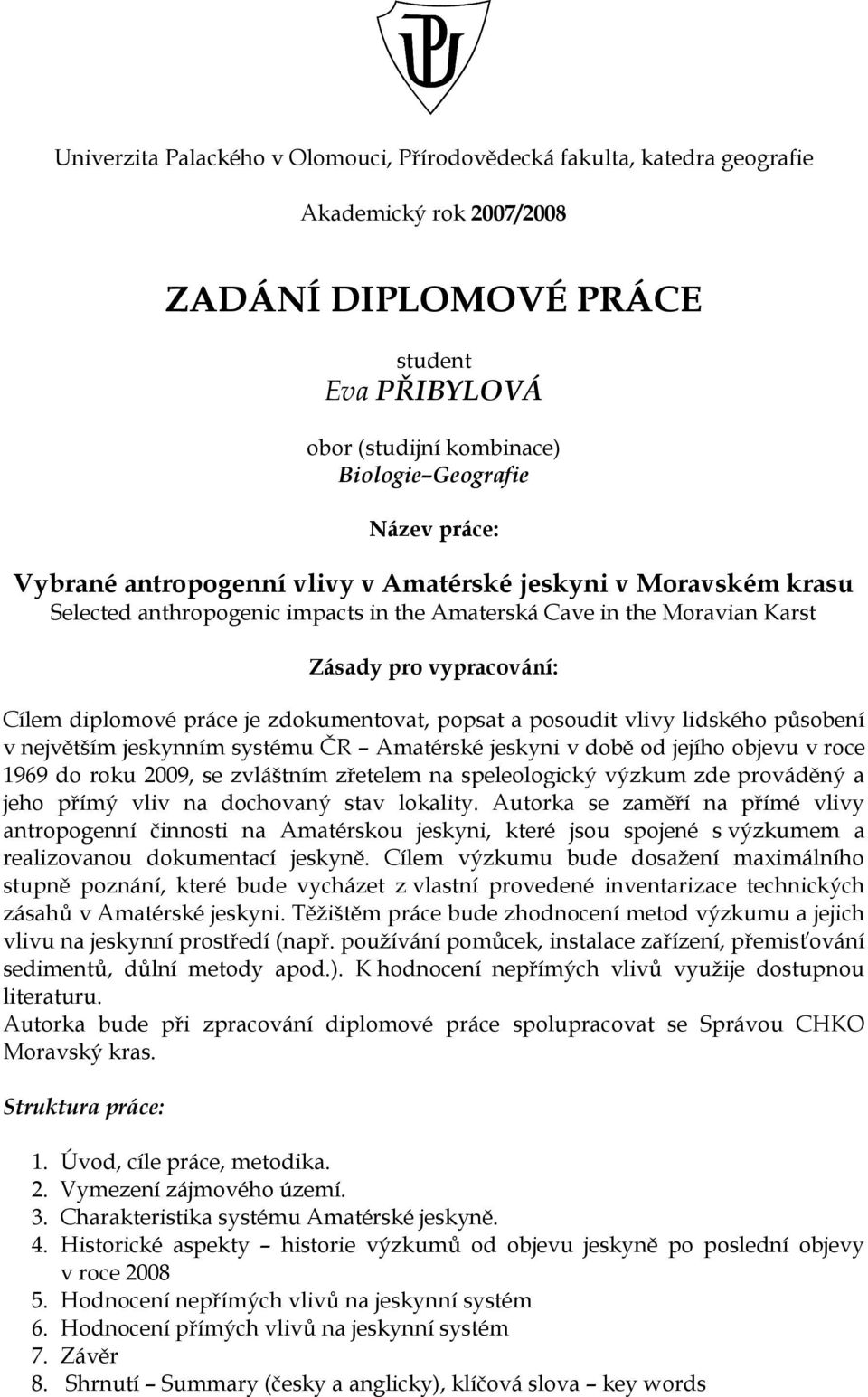 zdokumentovat, popsat a posoudit vlivy lidského působení v největším jeskynním systému ČR Amatérské jeskyni v době od jejího objevu v roce 1969 do roku 2009, se zvláštním zřetelem na speleologický