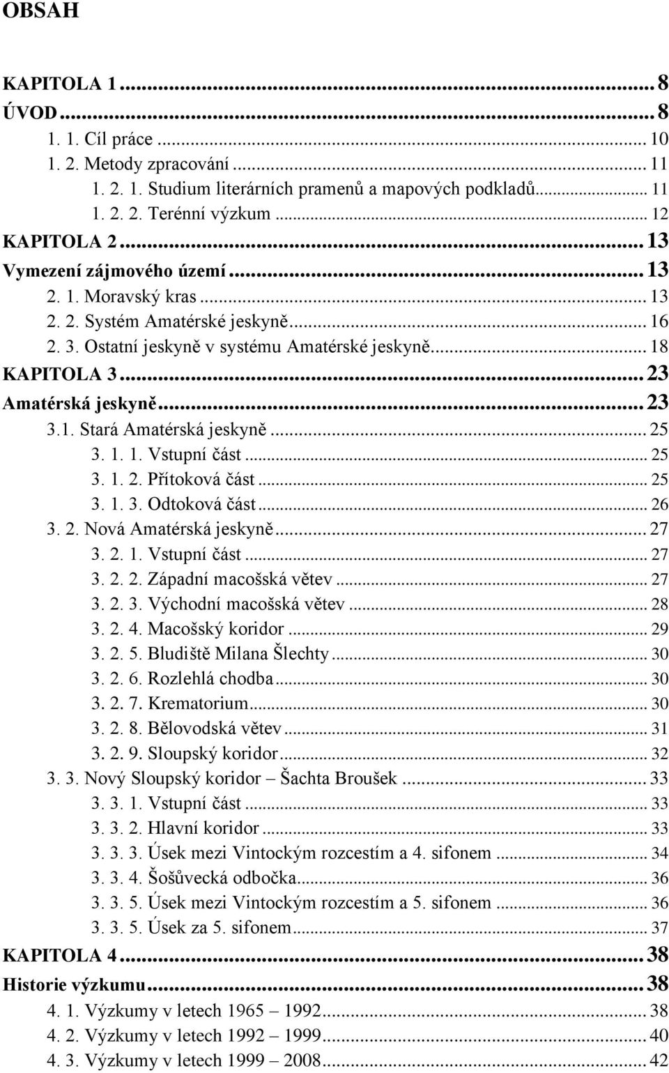 1. Stará Amatérská jeskyně... 25 3. 1. 1. Vstupní část... 25 3. 1. 2. Přítoková část... 25 3. 1. 3. Odtoková část... 26 3. 2. Nová Amatérská jeskyně... 27 3. 2. 1. Vstupní část... 27 3. 2. 2. Západní macošská větev.