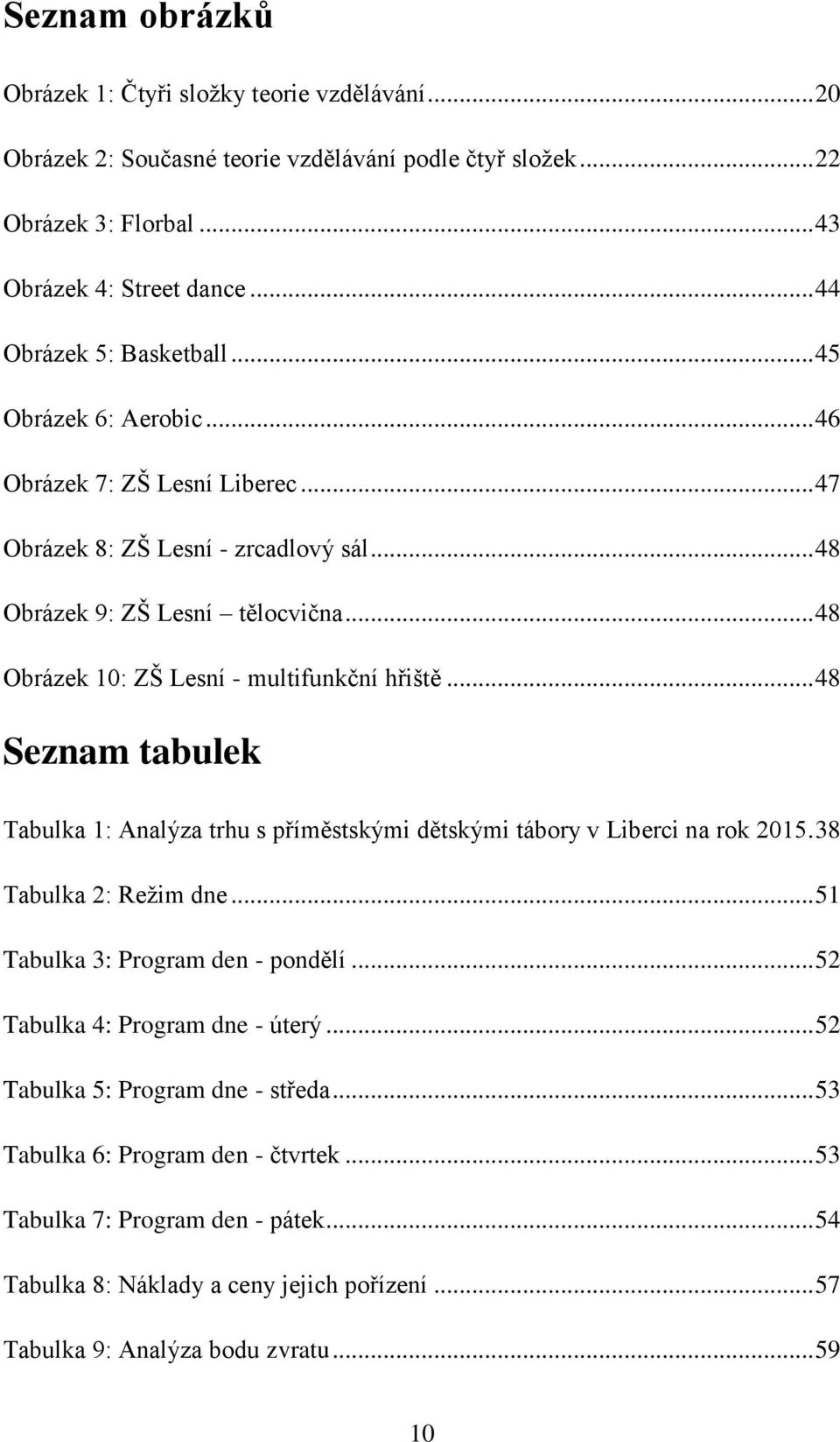 .. 48 Obrázek 10: ZŠ Lesní - multifunkční hřiště... 48 Seznam tabulek Tabulka 1: Analýza trhu s příměstskými dětskými tábory v Liberci na rok 2015. 38 Tabulka 2: Režim dne.