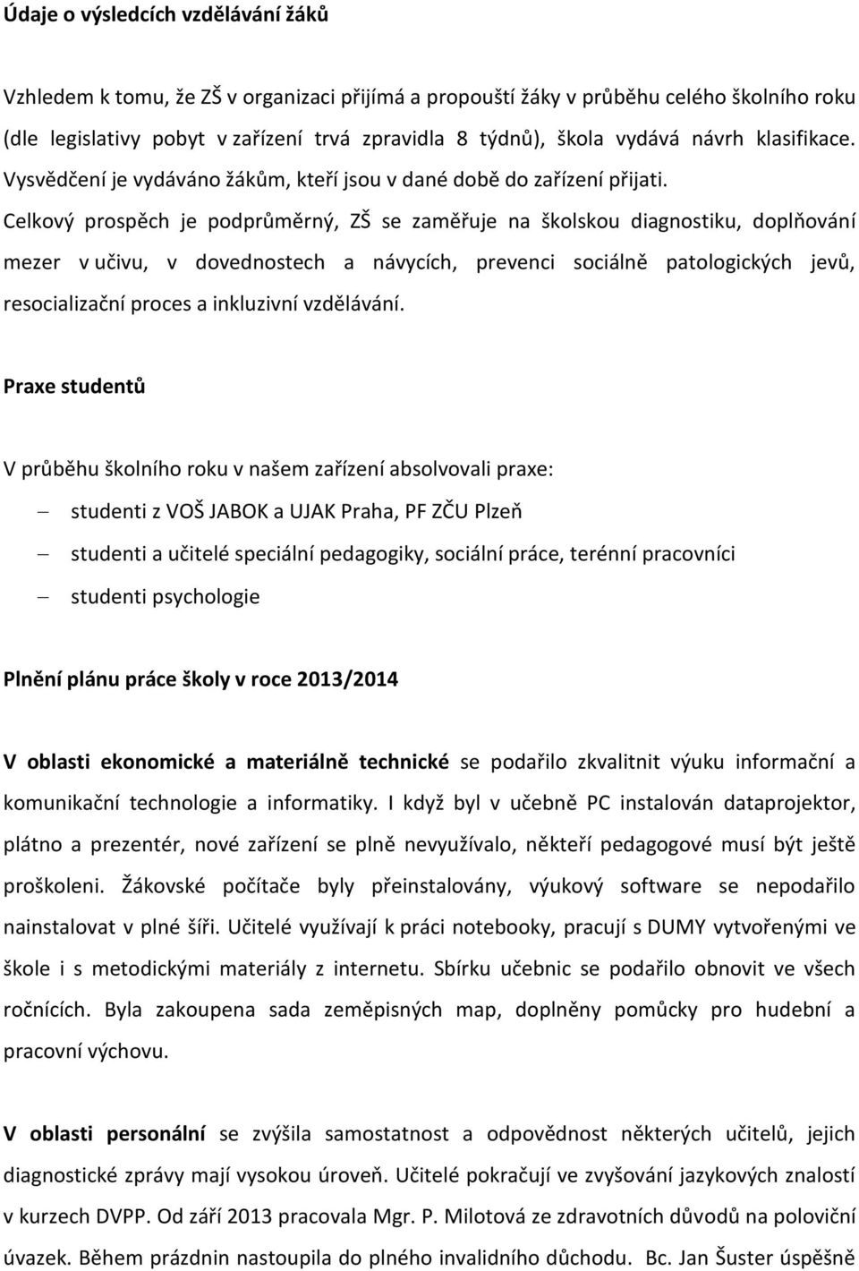 Celkový prospěch je podprůměrný, ZŠ se zaměřuje na školskou diagnostiku, doplňování mezer v učivu, v dovednostech a návycích, prevenci sociálně patologických jevů, resocializační proces a inkluzivní