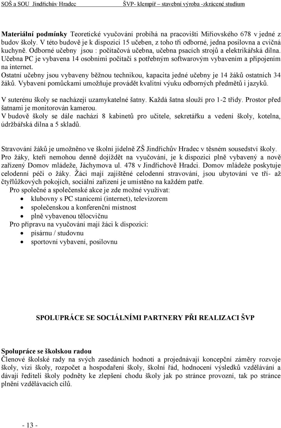 Ostatní učebny jsou vybaveny běžnou technikou, kapacita jedné učebny je 14 žáků ostatních 34 žáků. Vybavení pomůckami umožňuje provádět kvalitní výuku odborných předmětů i jazyků.