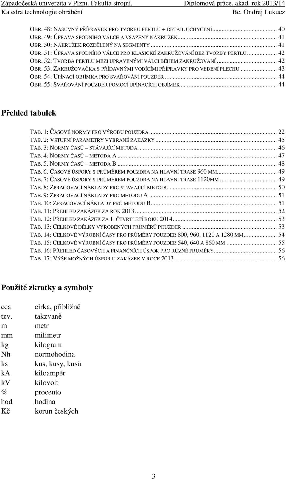 .. 44 OBR. 55: SVAŘOVÁNÍ POUZDER POMOCÍ UPÍNACÍCH OBJÍMEK... 44 Přehled tabulek TAB. 1: ČASOVÉ NORMY PRO VÝROBU POUZDRA... 22 TAB. 2: VSTUPNÍ PARAMETRY VYBRANÉ ZAKÁZKY... 45 TAB.