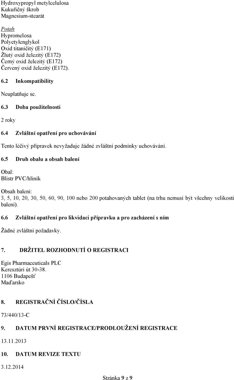 3 Doba použitelosti 2 roky 6.4 Zvláští opatřeí pro uchováváí Teto léčivý přípravek evyžaduje žádé zvláští podmíky uchováváí. 6.5 Druh obalu a obsah baleí Obal: Blistr PVC/hliík Obsah baleí: 3, 5, 10, 20, 30, 50, 60, 90, 100 ebo 200 potahovaých tablet (a trhu emusí být všechy velikosti baleí).