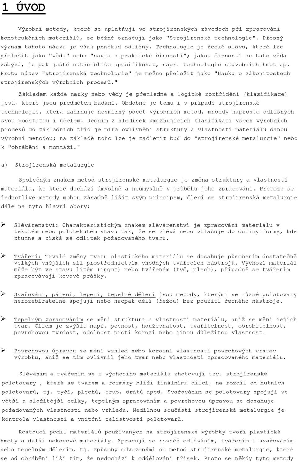 Technologie je řecké slovo, které lze přeložit jako "věda" nebo "nauka o praktické činnosti"; jakou činností se tato věda zabývá, je pak ještě nutno blíže specifikovat, např.