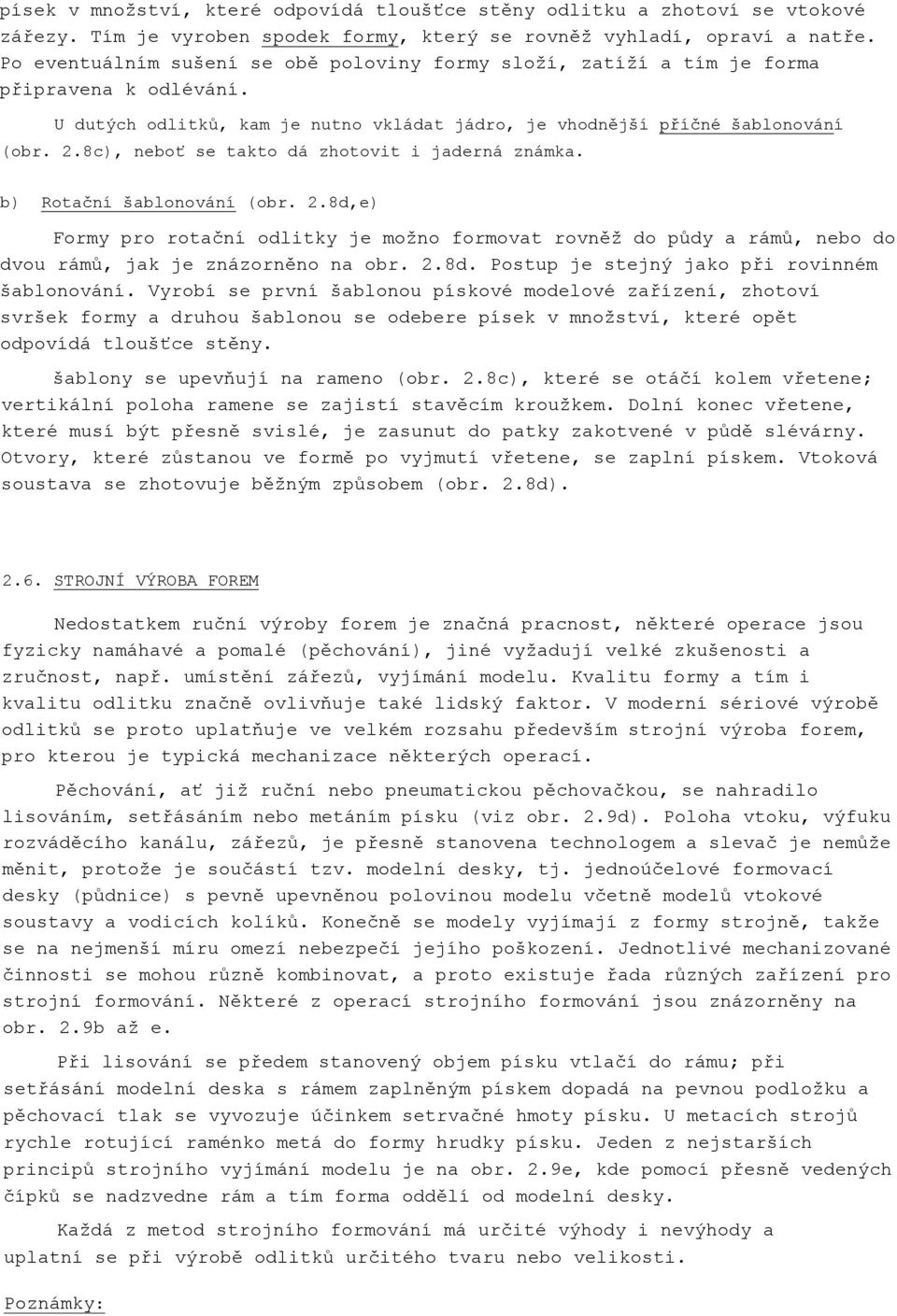 8c), neboť se takto dá zhotovit i jaderná známka. b) Rotační šablonování (obr. 2.8d,e) Formy pro rotační odlitky je možno formovat rovněž do půdy a rámů, nebo do dvou rámů, jak je znázorněno na obr.