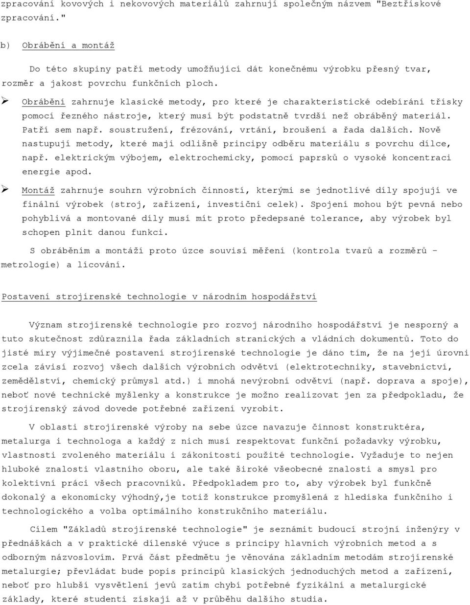 Obrábění zahrnuje klasické metody, pro které je charakteristické odebírání třísky pomocí řezného nástroje, který musí být podstatně tvrdší než obráběný materiál. Patří sem např.