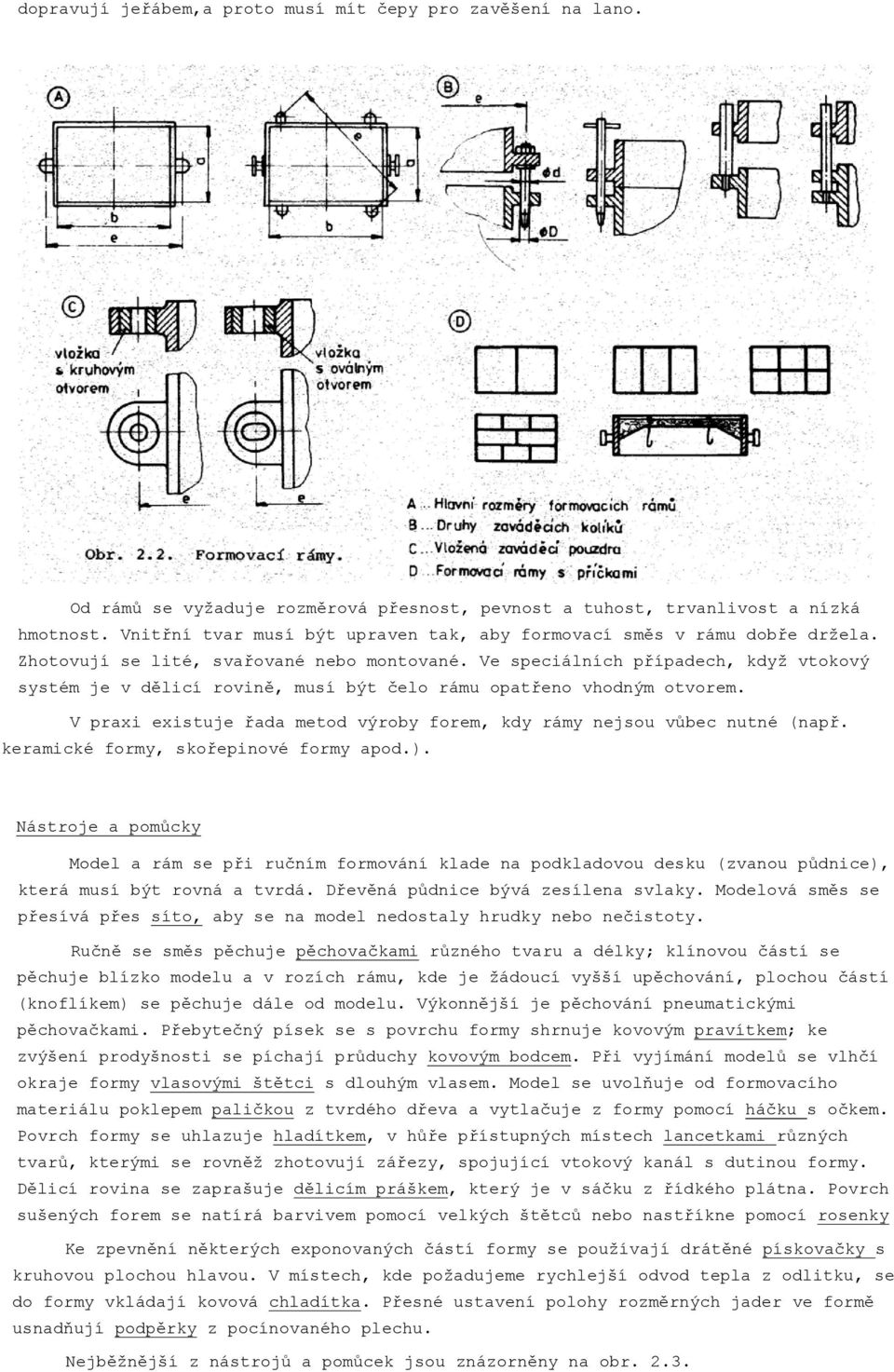 Ve speciálních případech, když vtokový systém je v dělicí rovině, musí být čelo rámu opatřeno vhodným otvorem. V praxi existuje řada metod výroby forem, kdy rámy nejsou vůbec nutné (např.