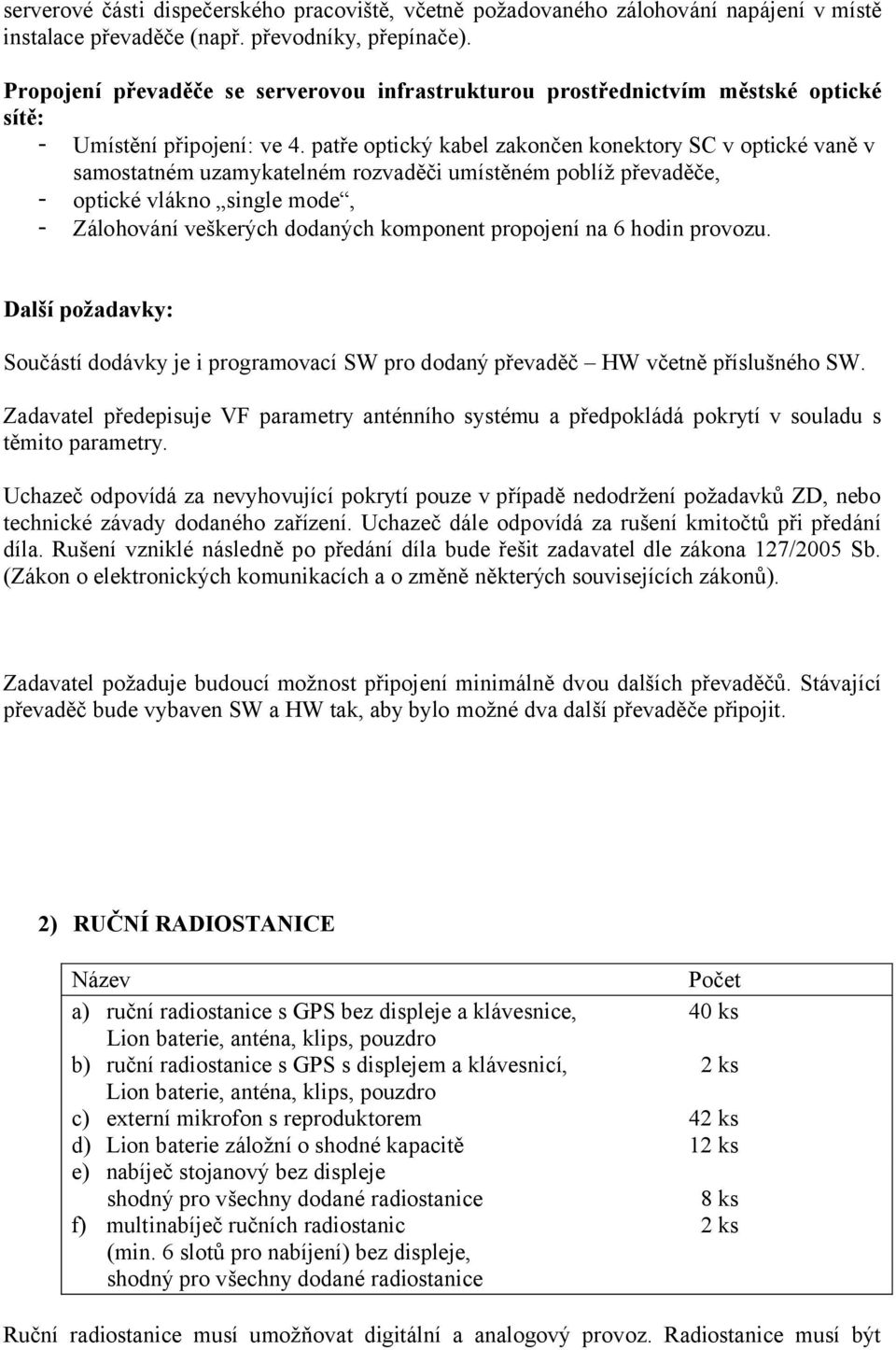 patře optický kabel zakončen konektory SC v optické vaně v samostatném uzamykatelném rozvaděči umístěném poblíž převaděče, - optické vlákno single mode, - Zálohování veškerých dodaných komponent
