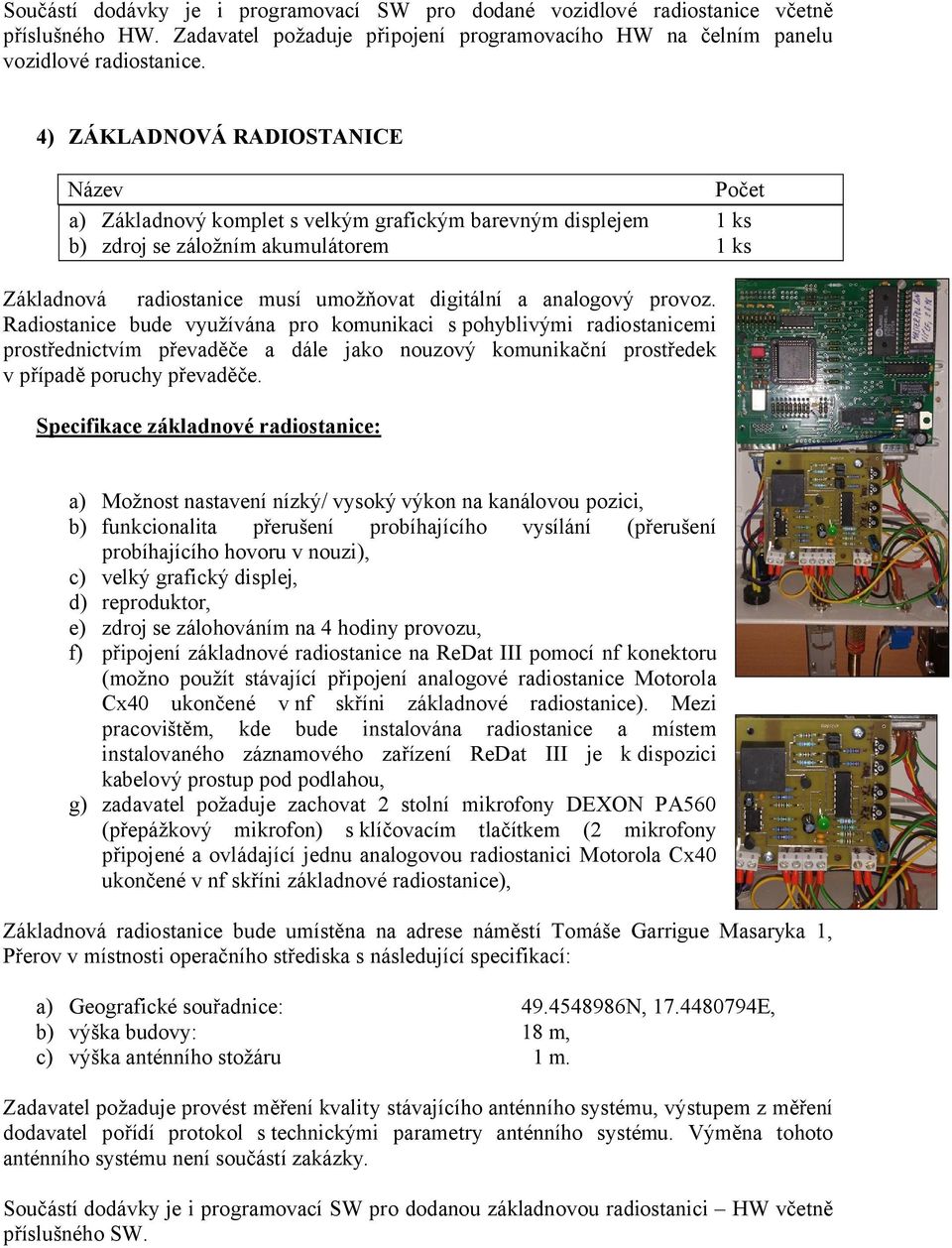analogový provoz. Radiostanice bude využívána pro komunikaci s pohyblivými radiostanicemi prostřednictvím převaděče a dále jako nouzový komunikační prostředek v případě poruchy převaděče.