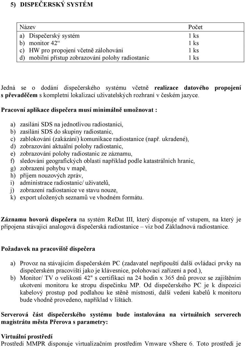 Pracovní aplikace dispečera musí minimálně umožnovat : a) zasílání SDS na jednotlivou radiostanici, b) zasílání SDS do skupiny radiostanic, c) zablokování (zakázání) komunikace radiostanice (např.