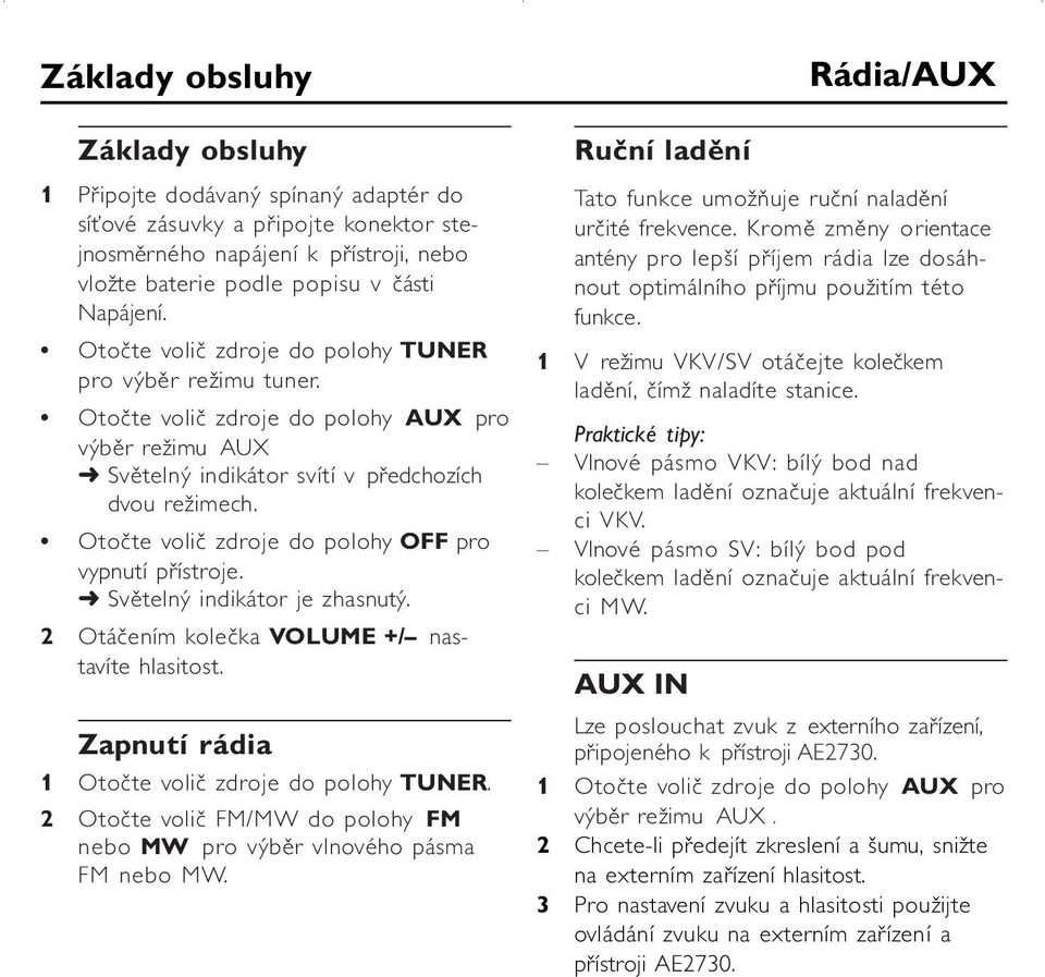 Otočte volič zdroje do polohy OFF pro vypnutí přístroje. Světelný indikátor je zhasnutý. 2 Otáčením kolečka VOLUME +/ nastavíte hlasitost. Zapnutí rádia 1 Otočte volič zdroje do polohy TUNER.