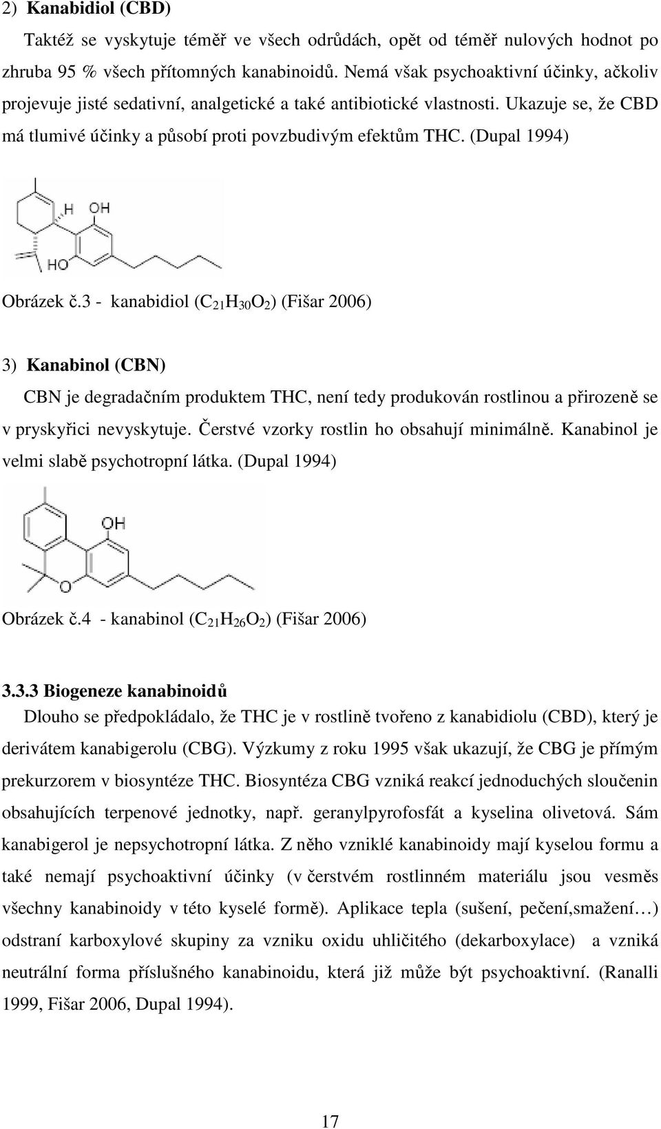 (Dupal 1994) Obrázek č.3 - kanabidiol (C 21 H 30 O 2 ) (Fišar 2006) 3) Kanabinol (CBN) CBN je degradačním produktem THC, není tedy produkován rostlinou a přirozeně se v pryskyřici nevyskytuje.