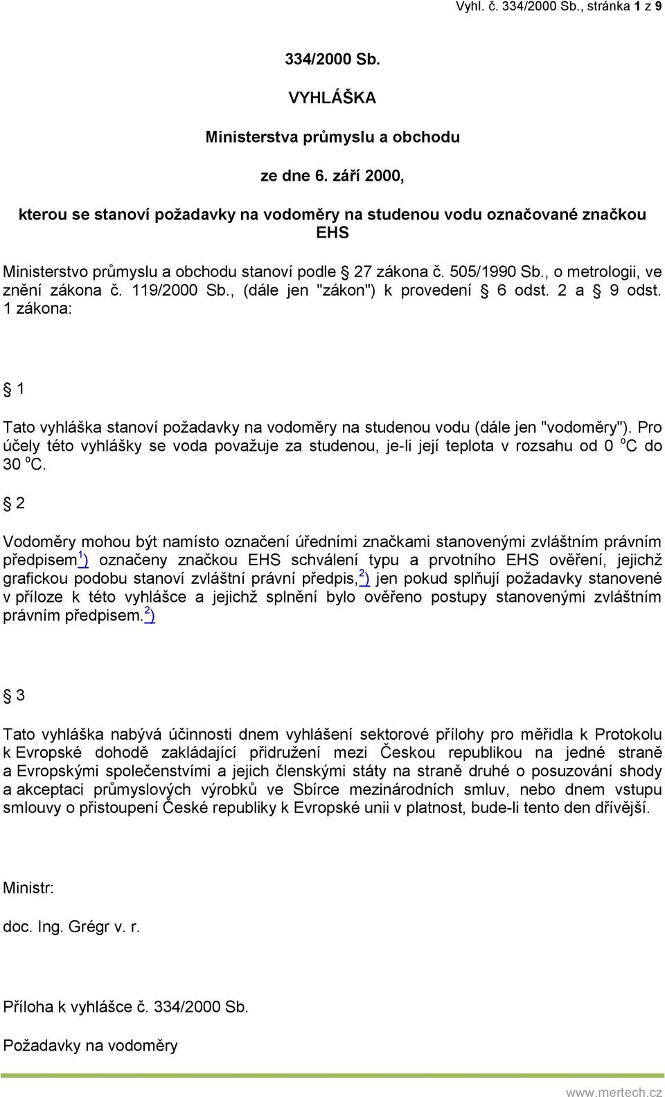 119/2000 Sb., (dále jen "zákon") k provedení 6 odst. 2 a 9 odst. 1 zákona: 1 Tato vyhláška stanoví požadavky na vodoměry na studenou vodu (dále jen "vodoměry").