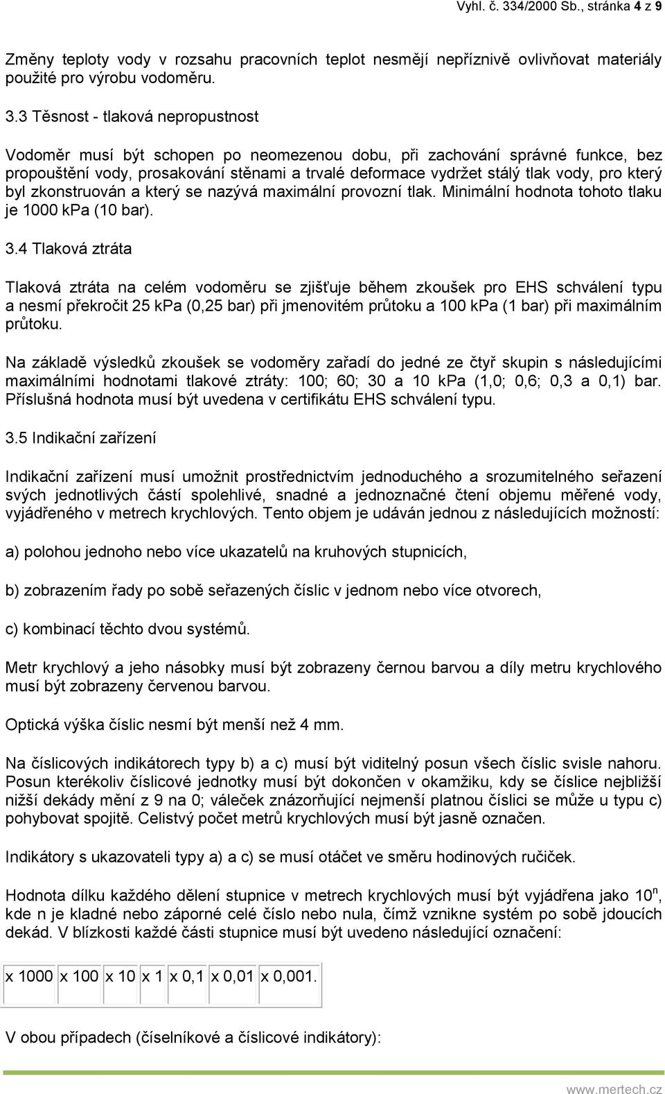 3 Těsnost - tlaková nepropustnost Vodoměr musí být schopen po neomezenou dobu, při zachování správné funkce, bez propouštění vody, prosakování stěnami a trvalé deformace vydržet stálý tlak vody, pro