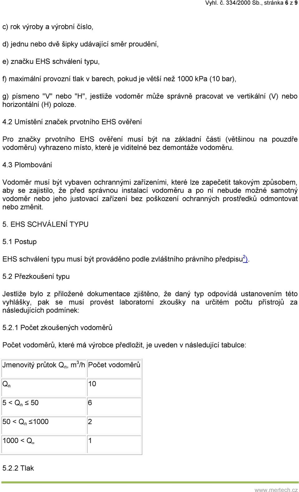 bar), g) písmeno "V" nebo "H", jestliže vodoměr může správně pracovat ve vertikální (V) nebo horizontální (H) poloze. 4.