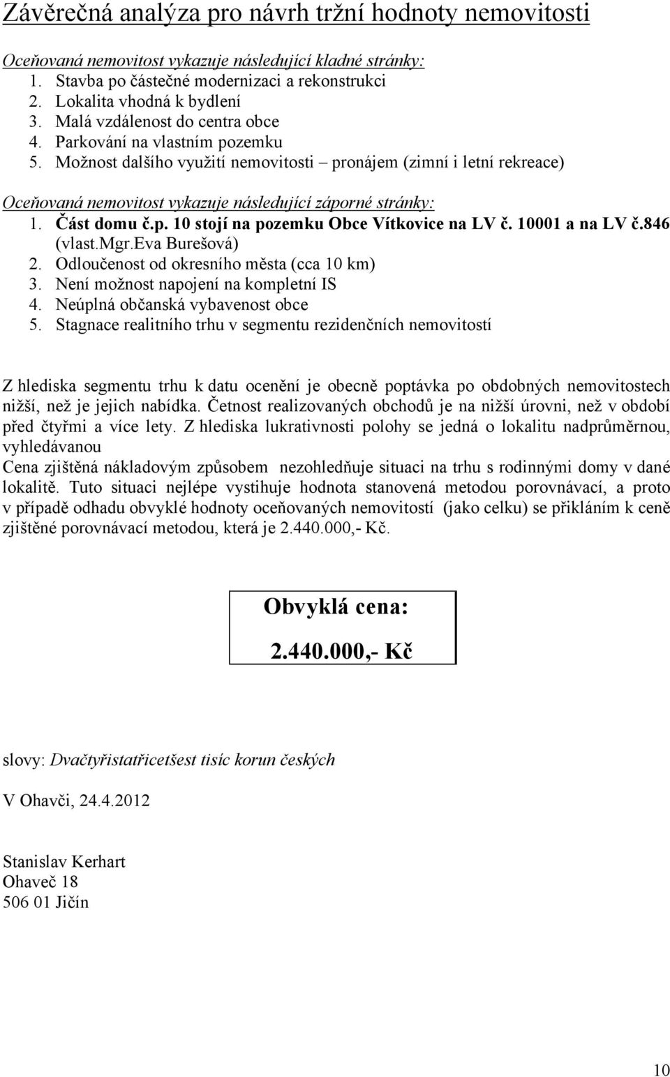 Část domu č.p. 10 stojí na pozemku Obce Vítkovice na LV č. 01 a na LV č.846 (vlast.mgr.eva Burešová) 2. Odloučenost od okresního města (cca 10 km) 3. Není možnost napojení na kompletní I 4.