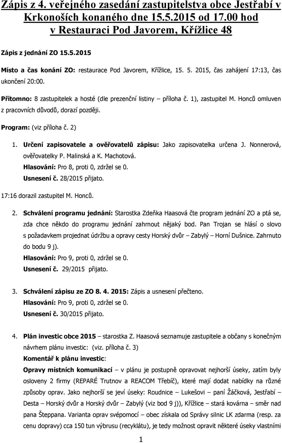 Program: (viz příloha č. 2) 1. Určení zapisovatele a ověřovatelů zápisu: Jako zapisovatelka určena J. Nonnerová, ověřovatelky P. Malinská a K. Machotová. Hlasování: Pro 8, proti 0, zdržel se 0.