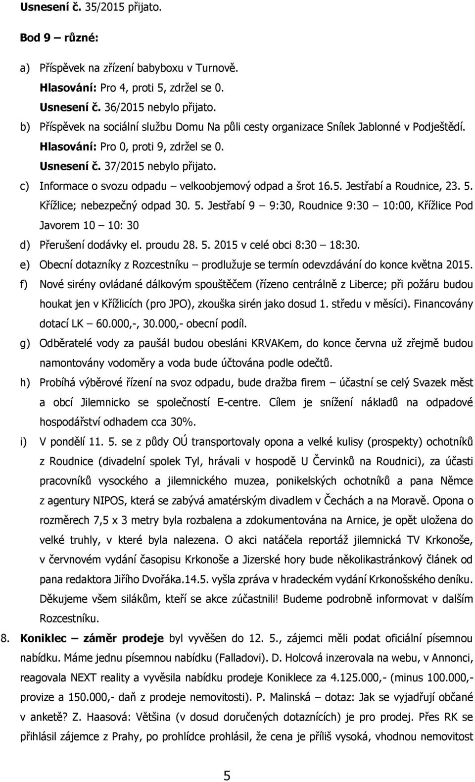 c) Informace o svozu odpadu velkoobjemový odpad a šrot 16.5. Jestřabí a Roudnice, 23. 5. Křížlice; nebezpečný odpad 30. 5. Jestřabí 9 9:30, Roudnice 9:30 10:00, Křížlice Pod Javorem 10 10: 30 d) Přerušení dodávky el.