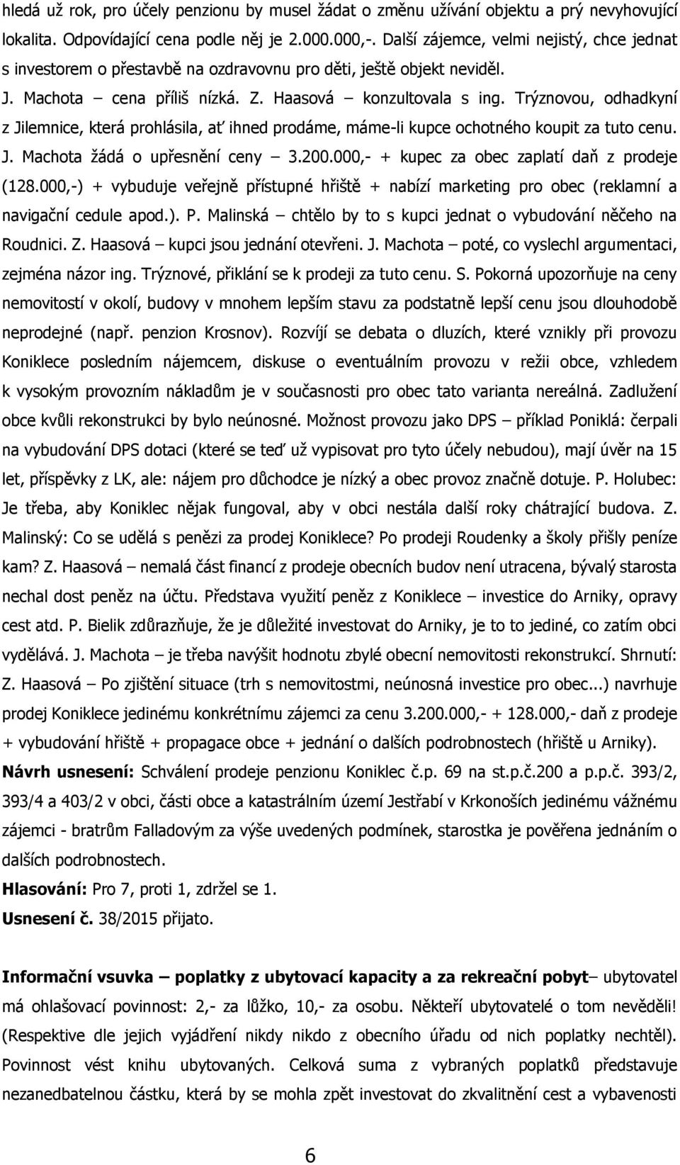 Trýznovou, odhadkyní z Jilemnice, která prohlásila, ať ihned prodáme, máme-li kupce ochotného koupit za tuto cenu. J. Machota žádá o upřesnění ceny 3.200.