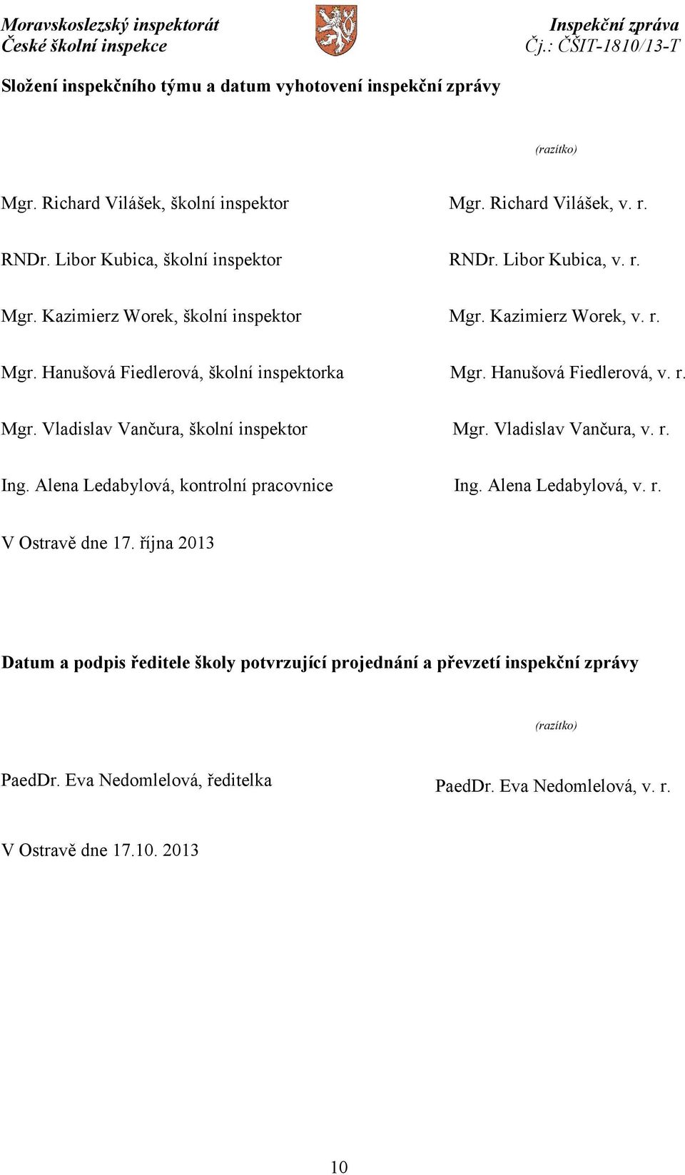 Hanušová Fiedlerová, v. r. Mgr. Vladislav Vančura, školní inspektor Mgr. Vladislav Vančura, v. r. Ing. Alena Ledabylová, kontrolní pracovnice Ing. Alena Ledabylová, v. r. V Ostravě dne 17.