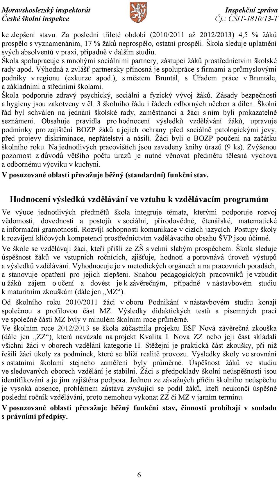 Výhodná a zvlášť partnersky přínosná je spolupráce s firmami a průmyslovými podniky vregionu (exkurze apod.), s městem Bruntál, s Úřadem práce v Bruntále, a základními a středními školami.