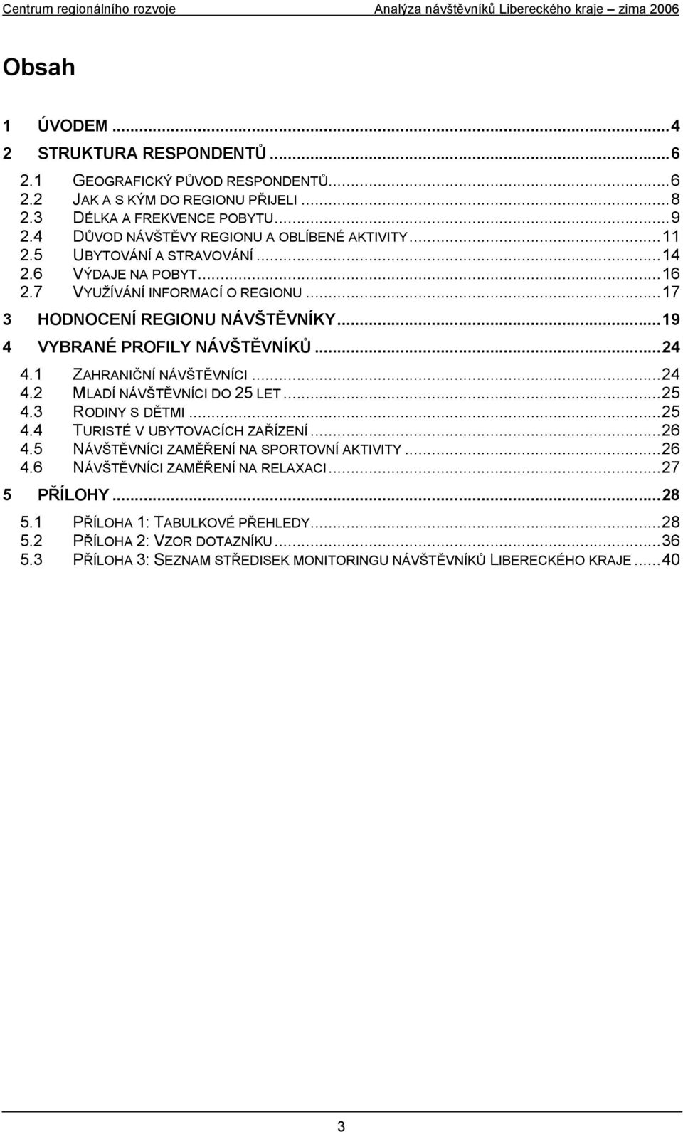 ..19 4 VYBRANÉ PROFILY NÁVŠTĚVNÍKŮ...24 4.1 ZAHRANIČNÍ NÁVŠTĚVNÍCI...24 4.2 MLADÍ NÁVŠTĚVNÍCI DO 25 LET...25 4.3 RODINY S DĚTMI...25 4.4 TURISTÉ V UBYTOVACÍCH ZAŘÍZENÍ...26 4.