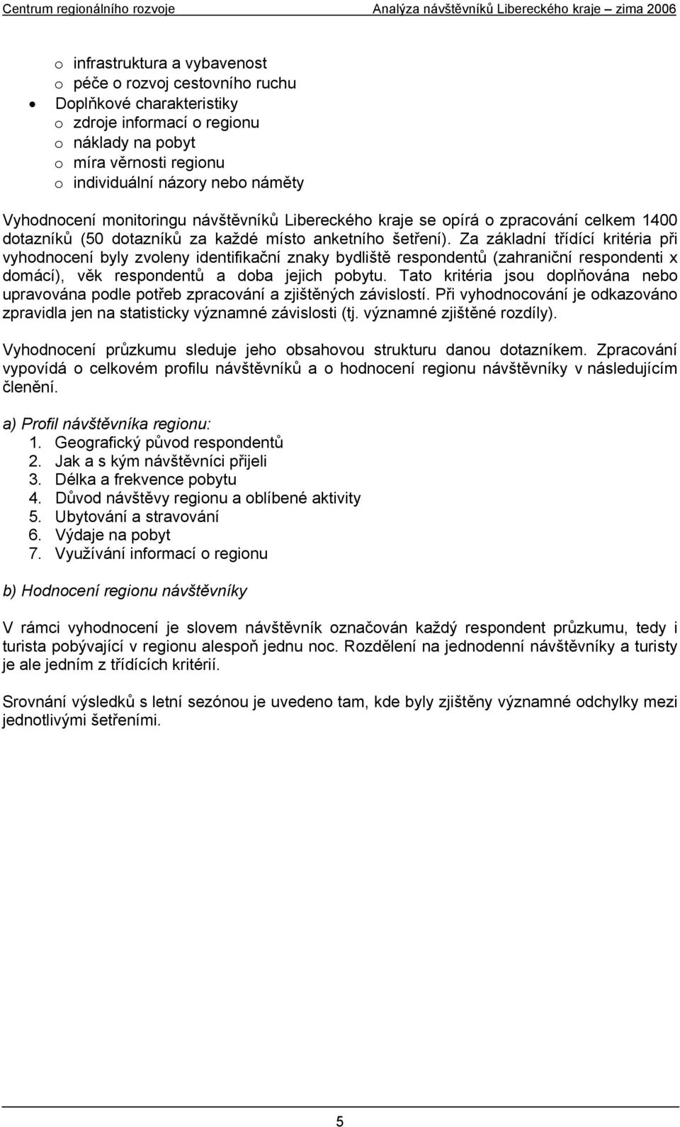 Za základní třídící kritéria při vyhodnocení byly zvoleny identifikační znaky bydliště respondentů (zahraniční respondenti x domácí), věk respondentů a doba jejich pobytu.