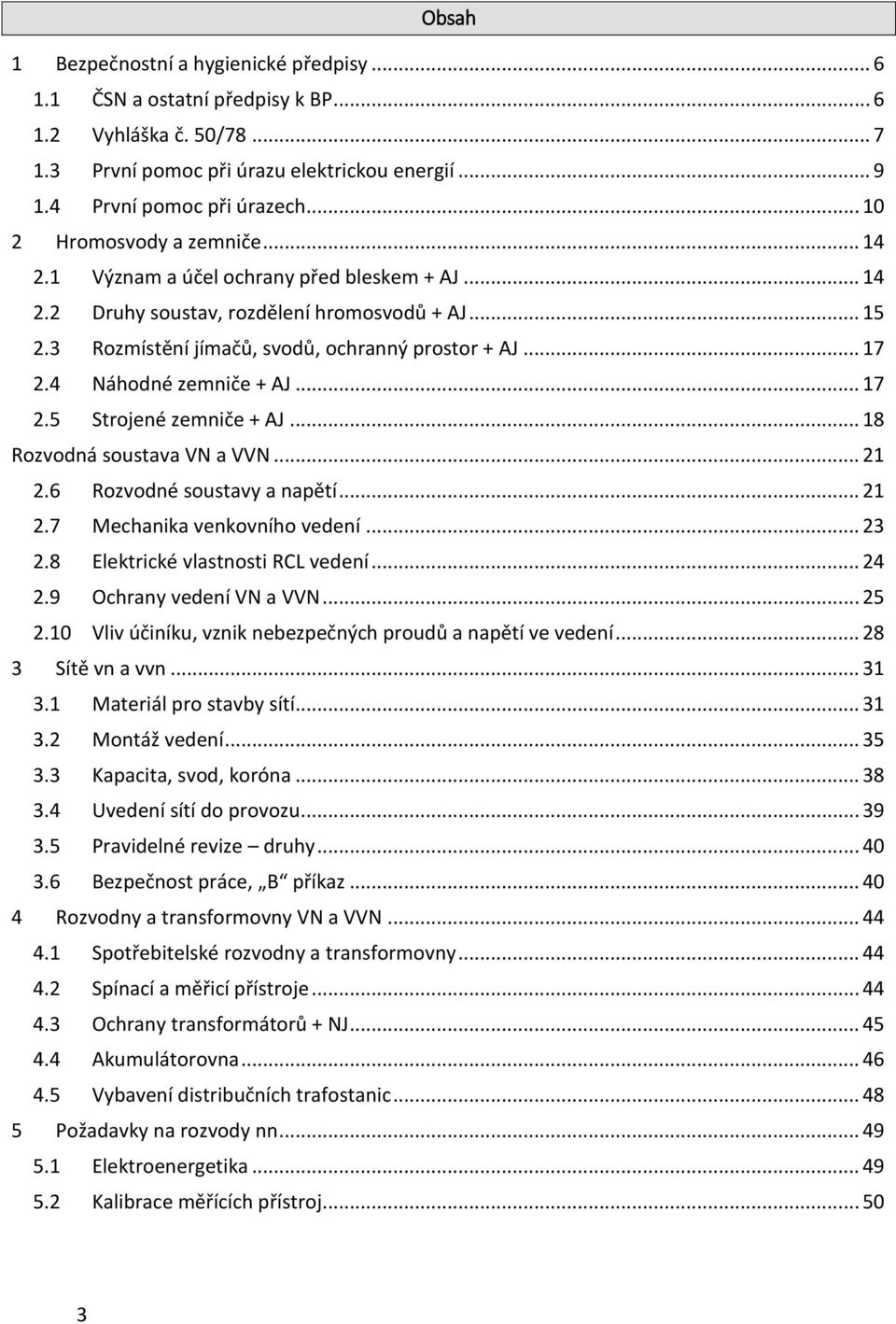 4 Náhodné zemniče + AJ... 17 2.5 Strojené zemniče + AJ... 18 Rozvodná soustava VN a VVN... 21 2.6 Rozvodné soustavy a napětí... 21 2.7 Mechanika venkovního vedení... 23 2.