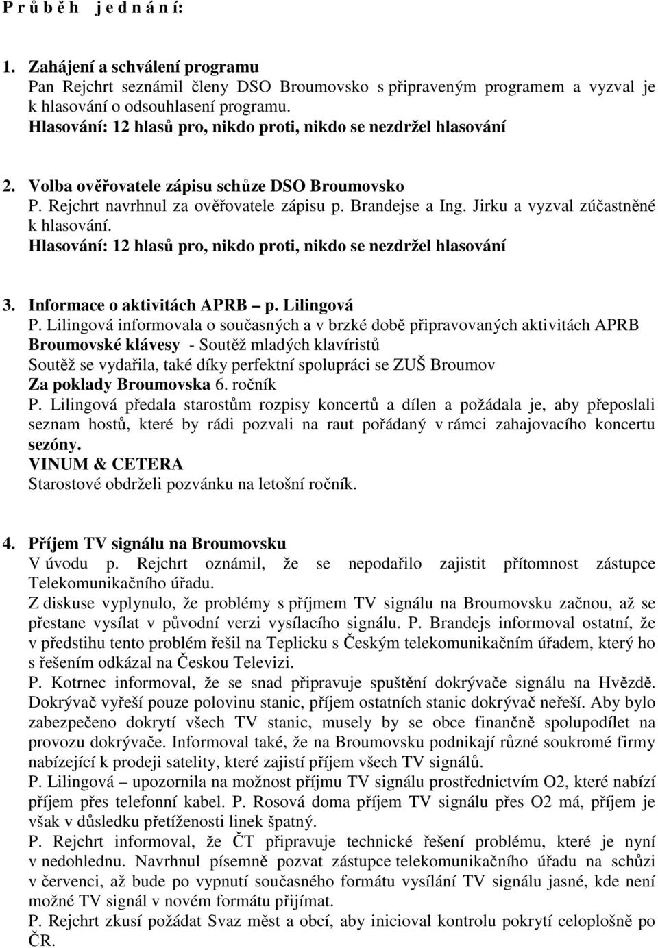 Lilingová informovala o současných a v brzké době připravovaných aktivitách APRB Broumovské klávesy - Soutěž mladých klavíristů Soutěž se vydařila, také díky perfektní spolupráci se ZUŠ Broumov Za