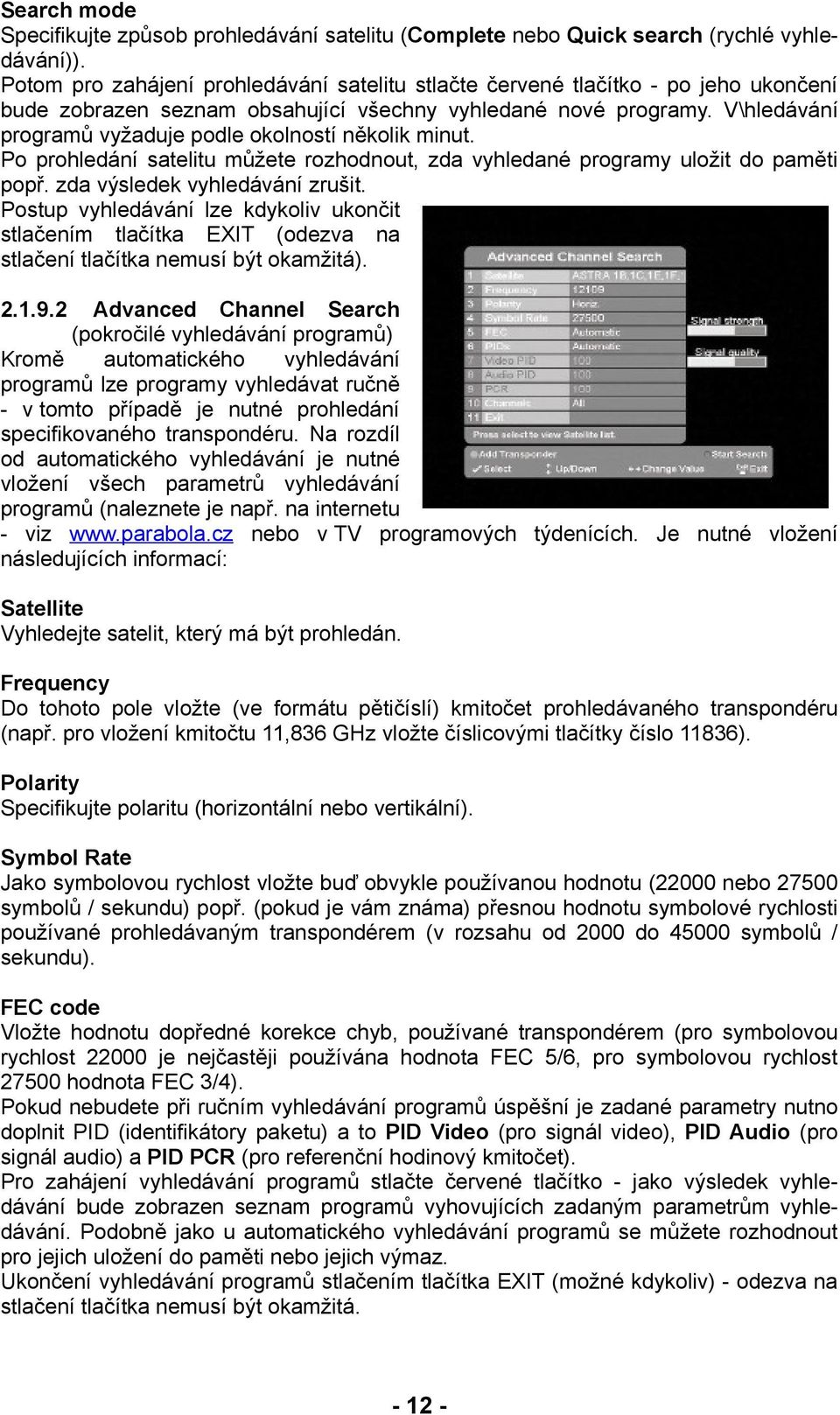 V\hledávání programů vyžaduje podle okolností několik minut. Po prohledání satelitu můžete rozhodnout, zda vyhledané programy uložit do paměti popř. zda výsledek vyhledávání zrušit.