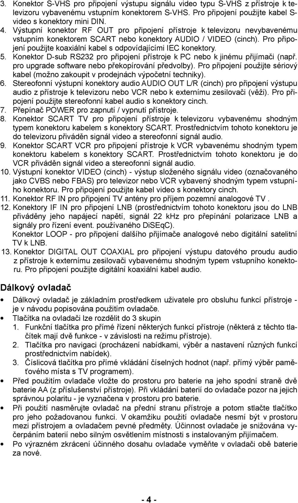 Pro připojení použijte koaxiální kabel s odpovídajícími IEC konektory. 5. Konektor D-sub RS232 pro připojení přístroje k PC nebo k jinému přijímači (např.