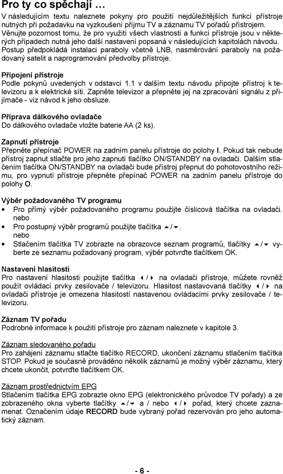 Postup předpokládá instalaci paraboly včetně LNB, nasměrování paraboly na požadovaný satelit a naprogramování předvolby přístroje. Připojení přístroje Podle pokynů uvedených v odstavci 1.